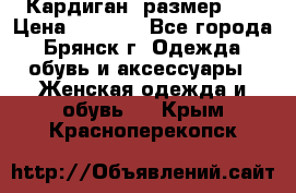 Кардиган ,размер 46 › Цена ­ 1 300 - Все города, Брянск г. Одежда, обувь и аксессуары » Женская одежда и обувь   . Крым,Красноперекопск